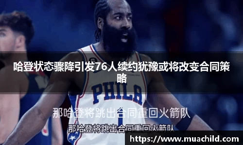 哈登状态骤降引发76人续约犹豫或将改变合同策略