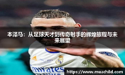 本泽马：从足球天才到传奇射手的辉煌旅程与未来展望