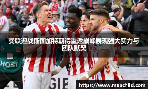 曼联迎战斯图加特期待重返巅峰展现强大实力与团队默契